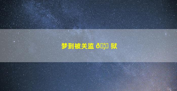 梦到被关监 🦆 狱